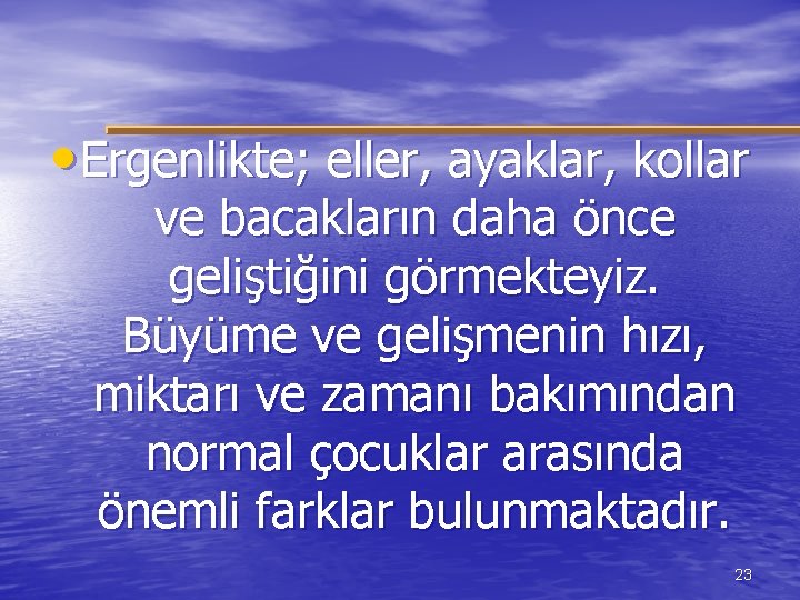  • Ergenlikte; eller, ayaklar, kollar ve bacakların daha önce geliştiğini görmekteyiz. Büyüme ve