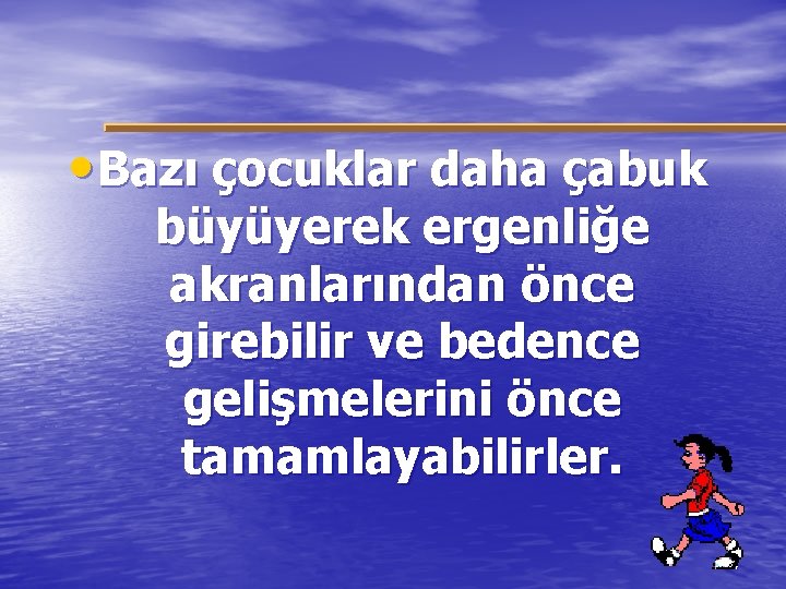  • Bazı çocuklar daha çabuk büyüyerek ergenliğe akranlarından önce girebilir ve bedence gelişmelerini