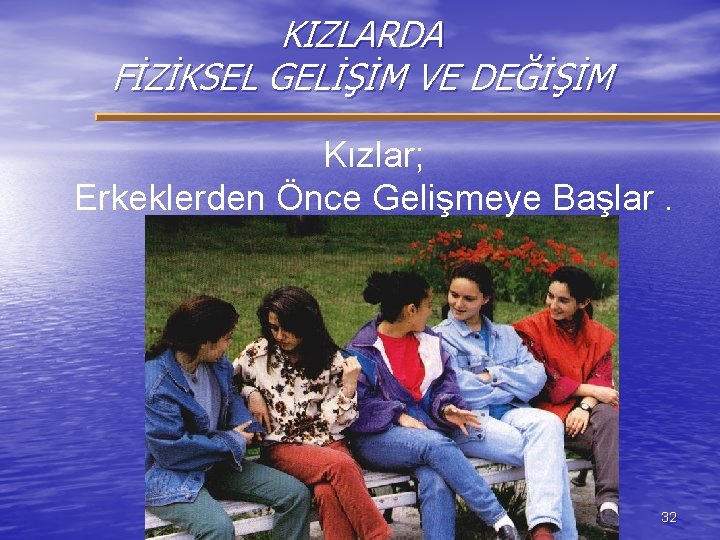 KIZLARDA FİZİKSEL GELİŞİM VE DEĞİŞİM Kızlar; Erkeklerden Önce Gelişmeye Başlar. 32 