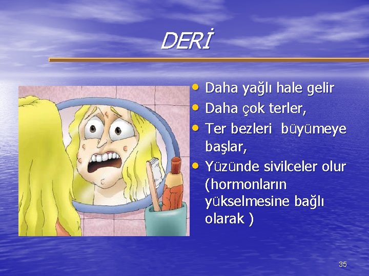 DERİ • Daha yağlı hale gelir • Daha çok terler, • Ter bezleri büyümeye