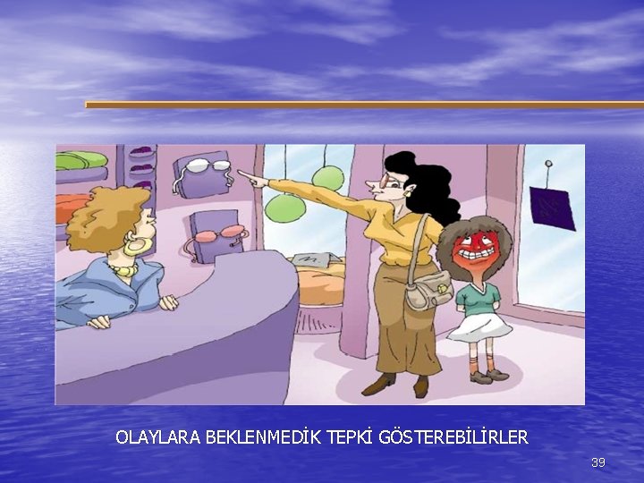 OLAYLARA BEKLENMEDİK TEPKİ GÖSTEREBİLİRLER 39 