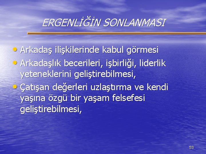 ERGENLİĞİN SONLANMASI • Arkadaş ilişkilerinde kabul görmesi • Arkadaşlık becerileri, işbirliği, liderlik yeteneklerini geliştirebilmesi,