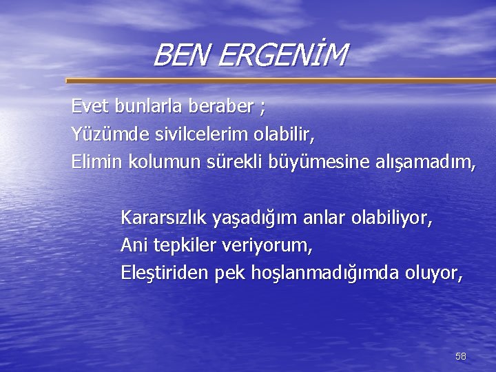 BEN ERGENİM Evet bunlarla beraber ; Yüzümde sivilcelerim olabilir, Elimin kolumun sürekli büyümesine alışamadım,