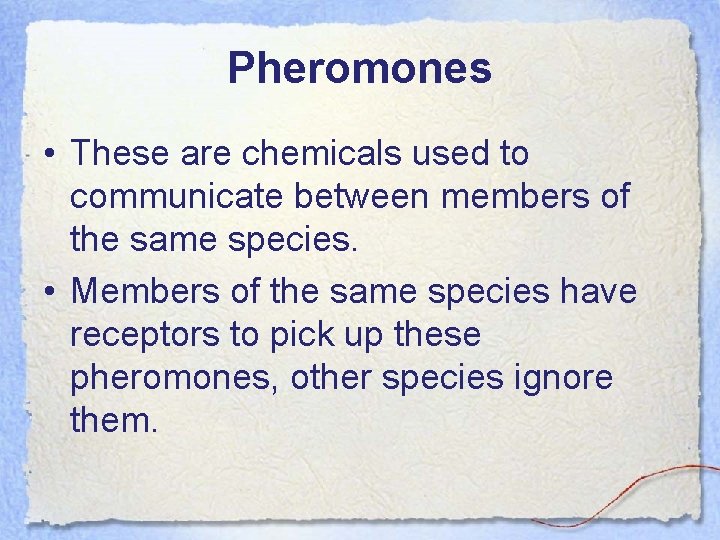 Pheromones • These are chemicals used to communicate between members of the same species.