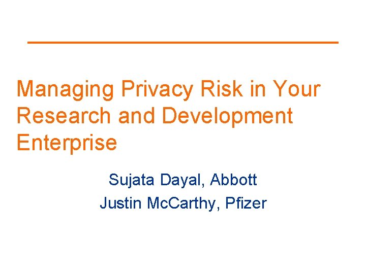 Managing Privacy Risk in Your Research and Development Enterprise Sujata Dayal, Abbott Justin Mc.