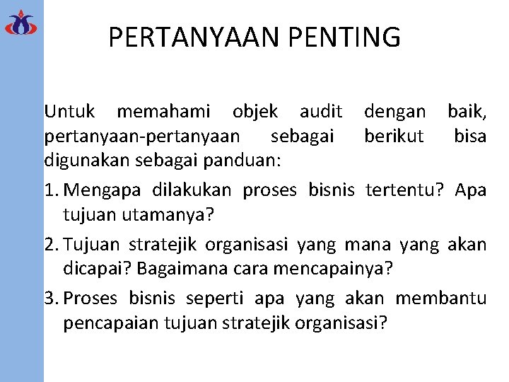 PERTANYAAN PENTING Untuk memahami objek audit dengan baik, pertanyaan-pertanyaan sebagai berikut bisa digunakan sebagai