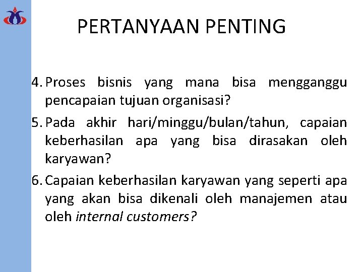 PERTANYAAN PENTING 4. Proses bisnis yang mana bisa mengganggu pencapaian tujuan organisasi? 5. Pada