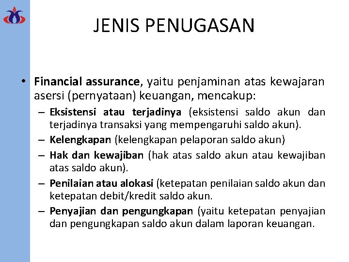 JENIS PENUGASAN • Financial assurance, yaitu penjaminan atas kewajaran asersi (pernyataan) keuangan, mencakup: –