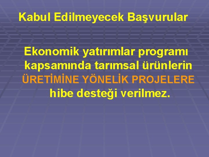 Kabul Edilmeyecek Başvurular Ekonomik yatırımlar programı kapsamında tarımsal ürünlerin ÜRETİMİNE YÖNELİK PROJELERE hibe desteği