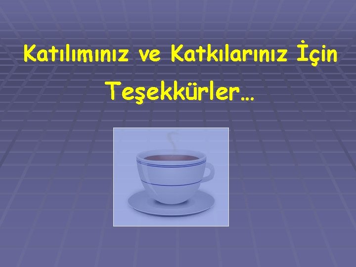 Katılımınız ve Katkılarınız İçin Teşekkürler… 