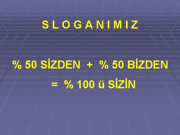 SLOGANIMIZ % 50 SİZDEN + % 50 BİZDEN = % 100 ü SİZİN 