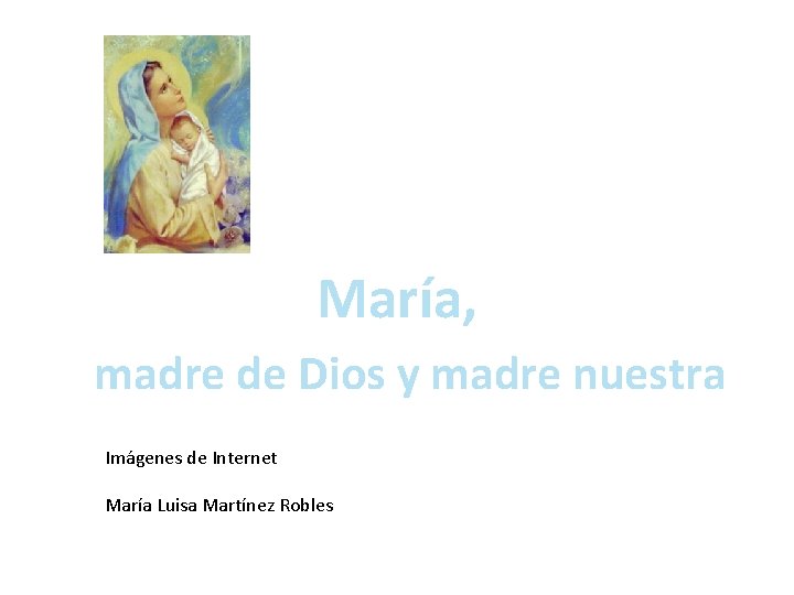 María, madre de Dios y madre nuestra Imágenes de Internet María Luisa Martínez Robles