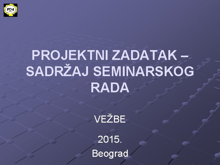 PROJEKTNI ZADATAK – SADRŽAJ SEMINARSKOG RADA VEŽBE 2015. Beograd 