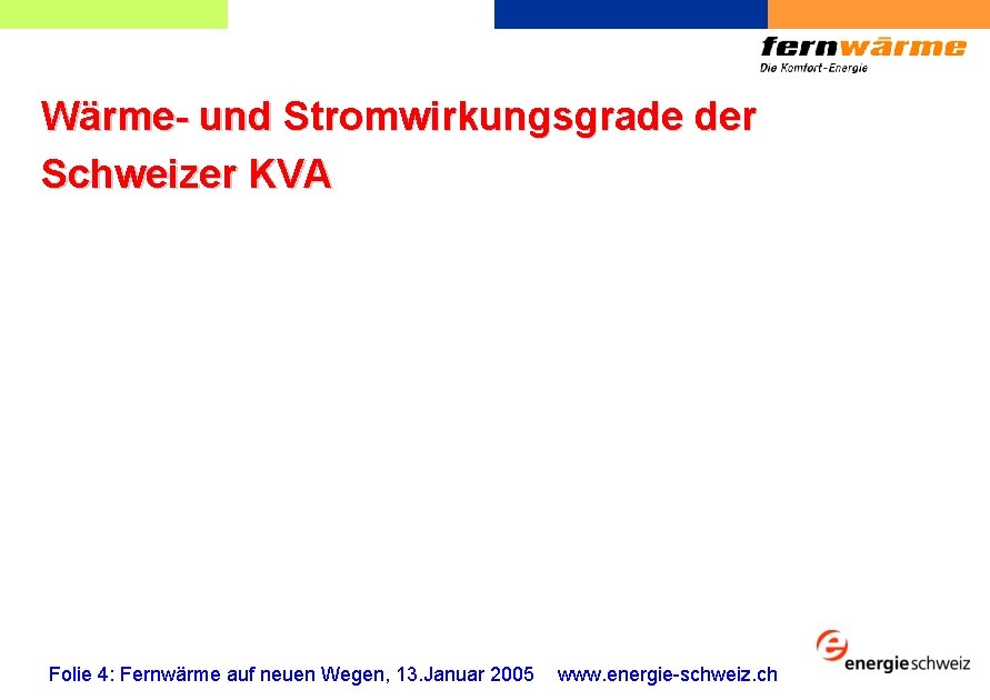 Wärme- und Stromwirkungsgrade der Schweizer KVA Folie 4: Fernwärme auf neuen Wegen, 13. Januar