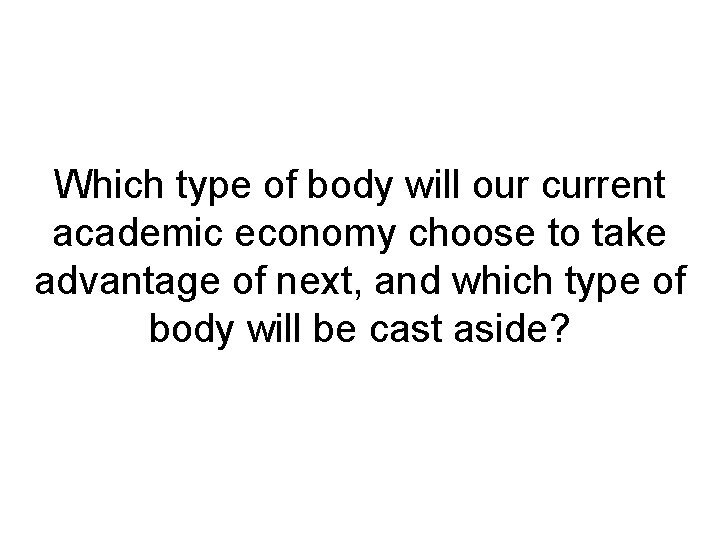 Which type of body will our current academic economy choose to take advantage of