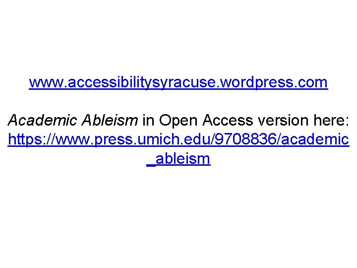 www. accessibilitysyracuse. wordpress. com Academic Ableism in Open Access version here: https: //www. press.