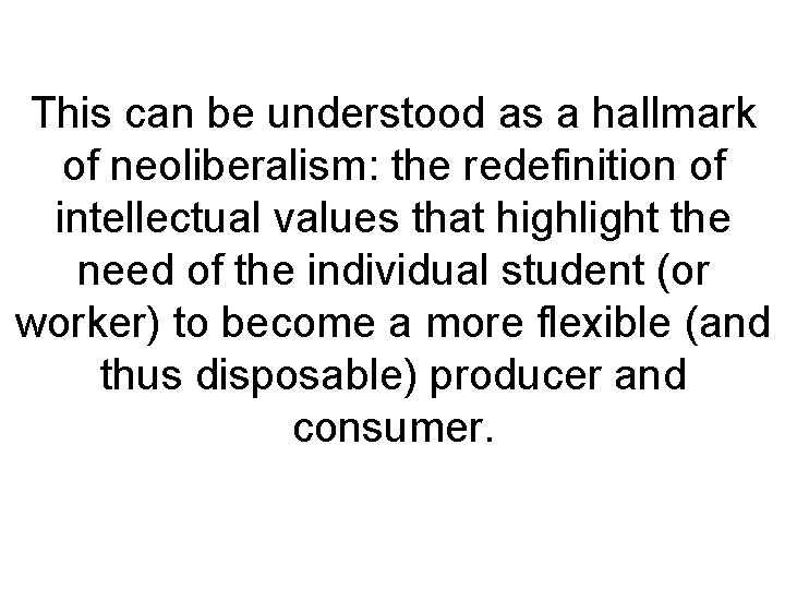This can be understood as a hallmark of neoliberalism: the redefinition of intellectual values