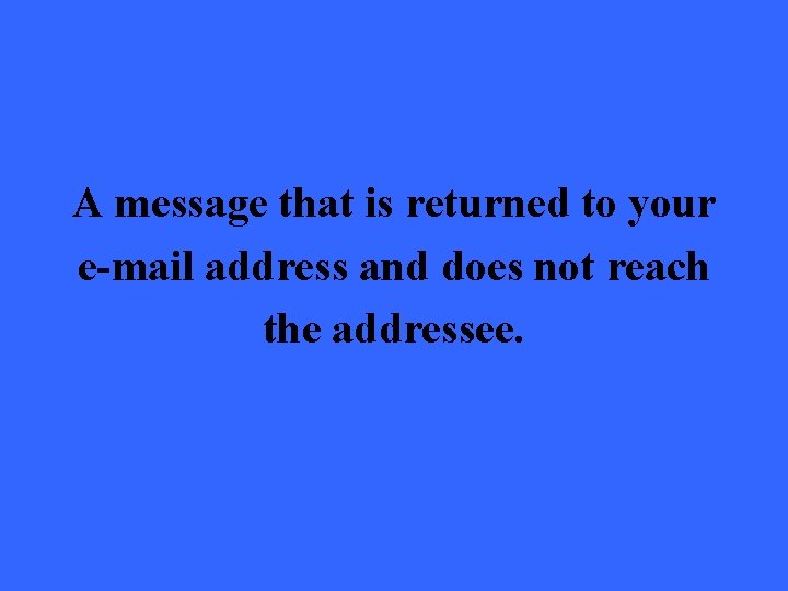 A message that is returned to your e-mail address and does not reach the