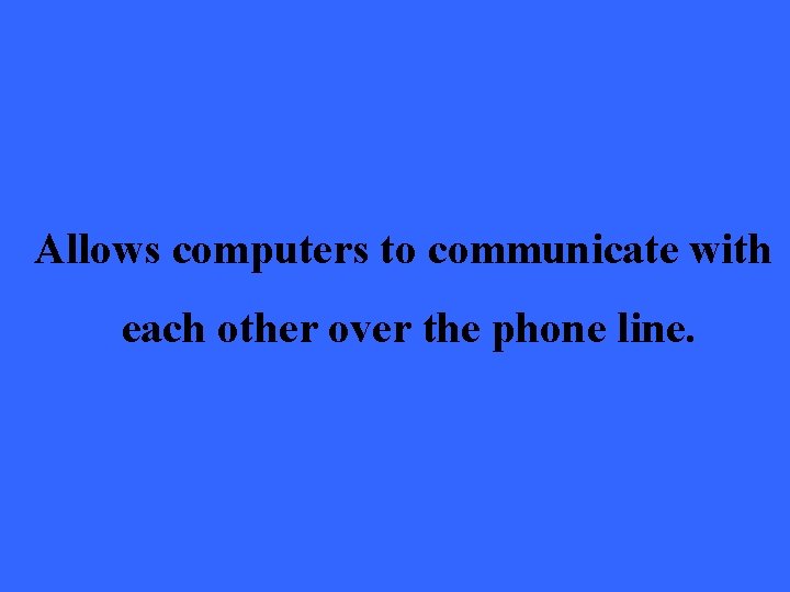 Allows computers to communicate with each other over the phone line. 