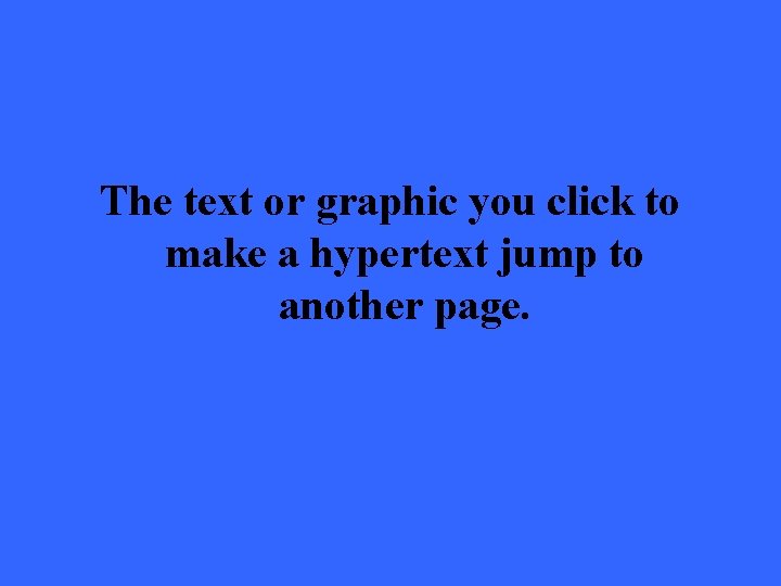 The text or graphic you click to make a hypertext jump to another page.