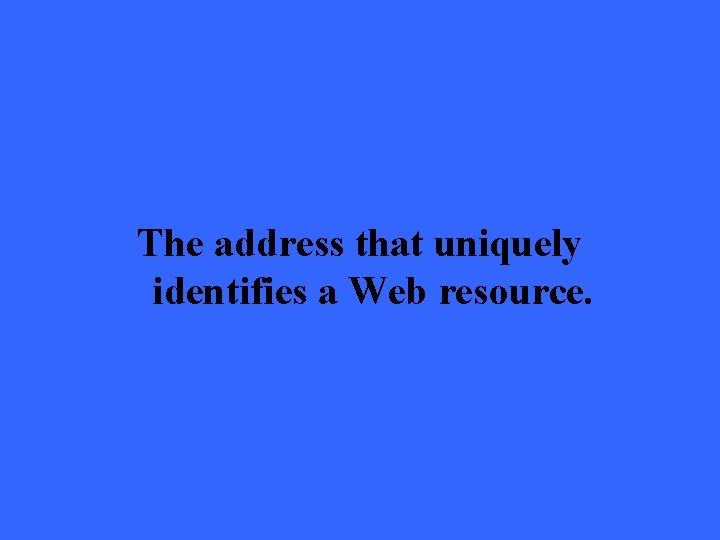 The address that uniquely identifies a Web resource. 