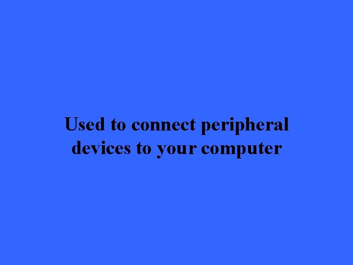 Used to connect peripheral devices to your computer 