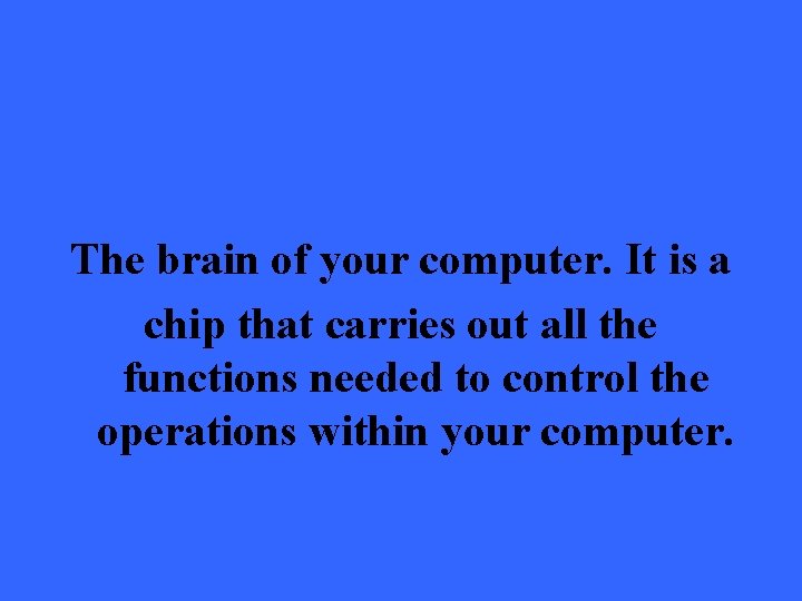 The brain of your computer. It is a chip that carries out all the