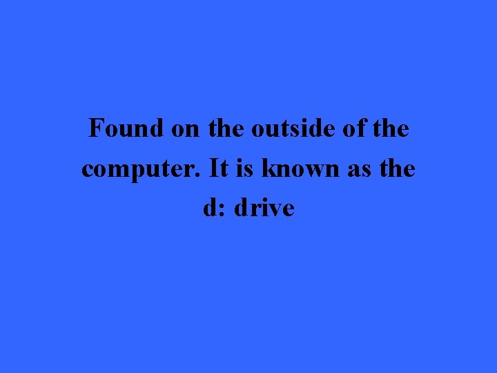 Found on the outside of the computer. It is known as the d: drive