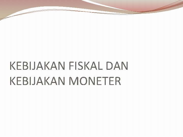 KEBIJAKAN FISKAL DAN KEBIJAKAN MONETER 