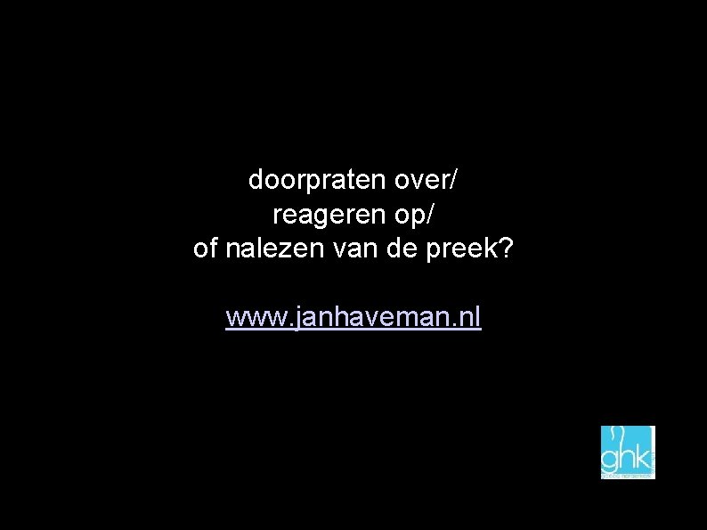 doorpraten over/ reageren op/ of nalezen van de preek? www. janhaveman. nl 