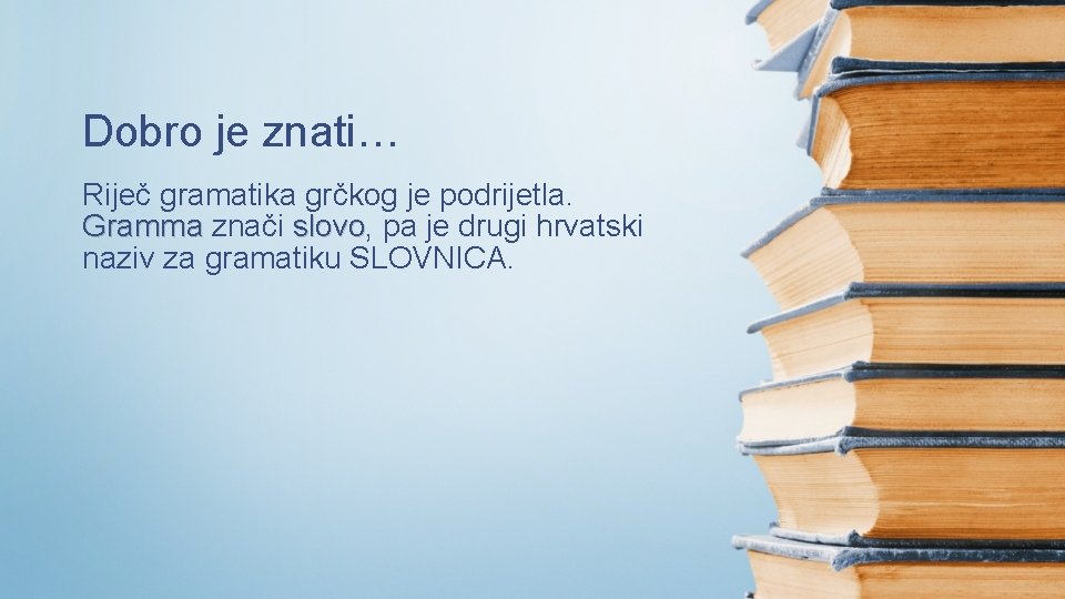 Dobro je znati… Riječ gramatika grčkog je podrijetla. Gramma znači slovo, slovo pa je