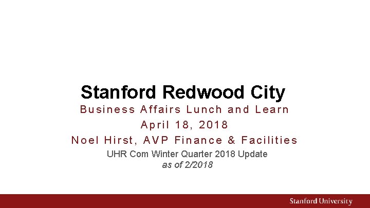 Stanford Redwood City Business Affairs Lunch and Learn April 18, 2018 Noel Hirst, AVP