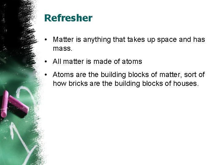 Refresher • Matter is anything that takes up space and has mass. • All