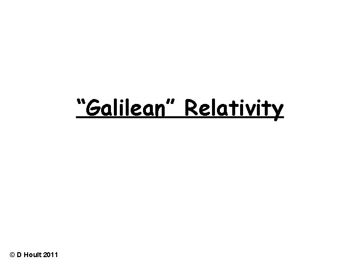 “Galilean” Relativity © D Hoult 2011 