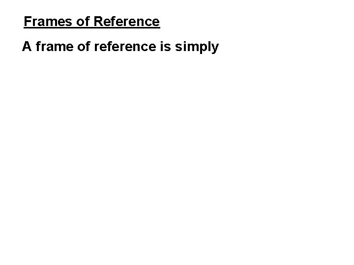 Frames of Reference A frame of reference is simply 