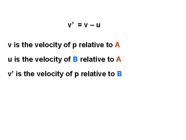 v’ = v – u v is the velocity of p relative to A