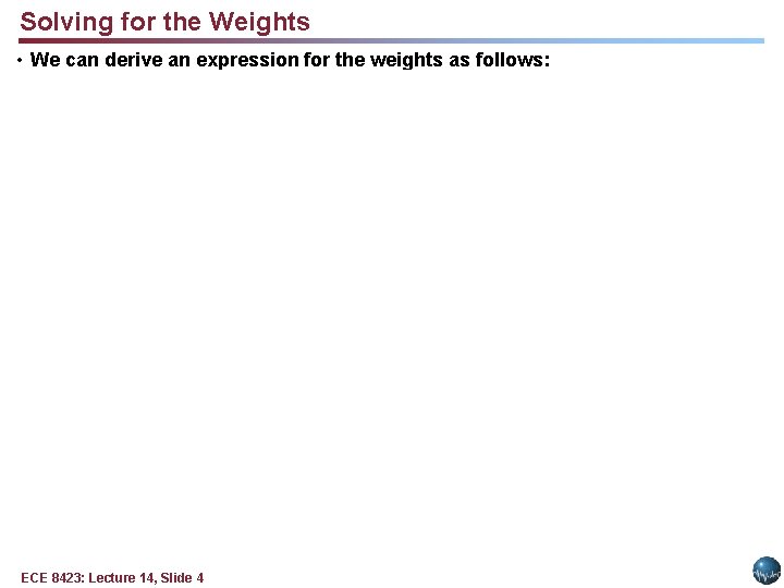 Solving for the Weights • We can derive an expression for the weights as