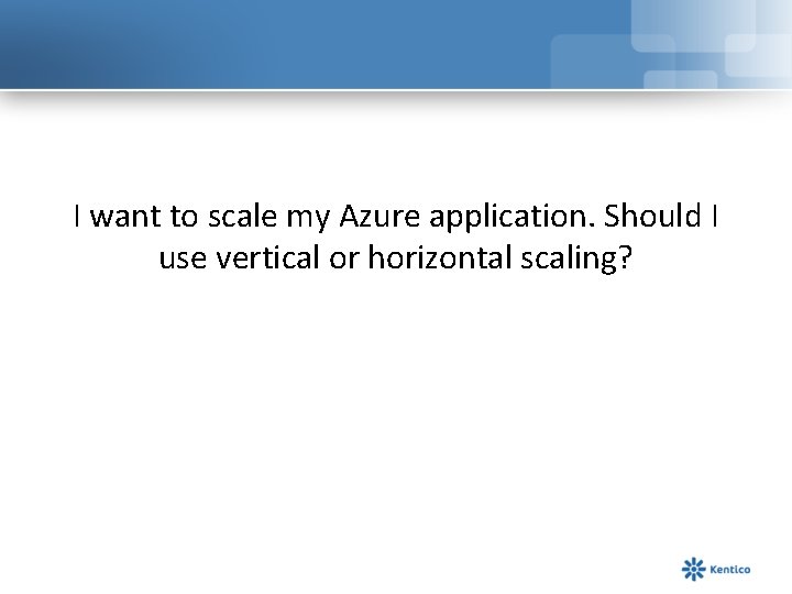 I want to scale my Azure application. Should I use vertical or horizontal scaling?