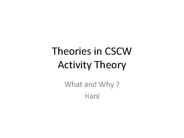 Theories in CSCW Activity Theory What and Why ? Hani 