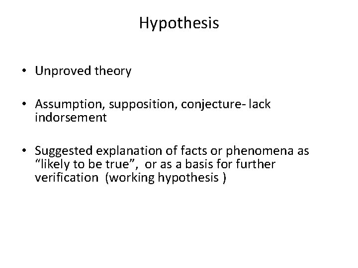 Hypothesis • Unproved theory • Assumption, supposition, conjecture- lack indorsement • Suggested explanation of