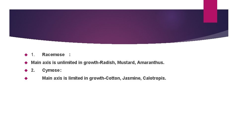  1. Main axis is unlimited in growth-Radish, Mustard, Amaranthus. 2. Racemose : Cymose