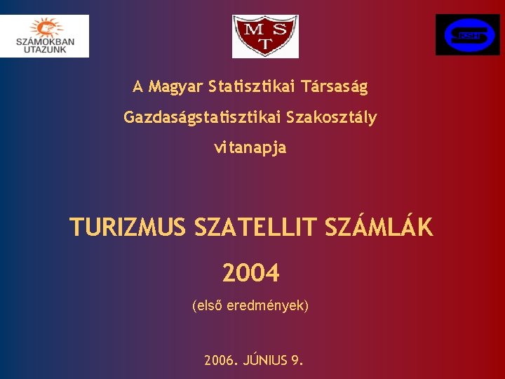 A Magyar Statisztikai Társaság Gazdaságstatisztikai Szakosztály vitanapja TURIZMUS SZATELLIT SZÁMLÁK 2004 (első eredmények) 2006.