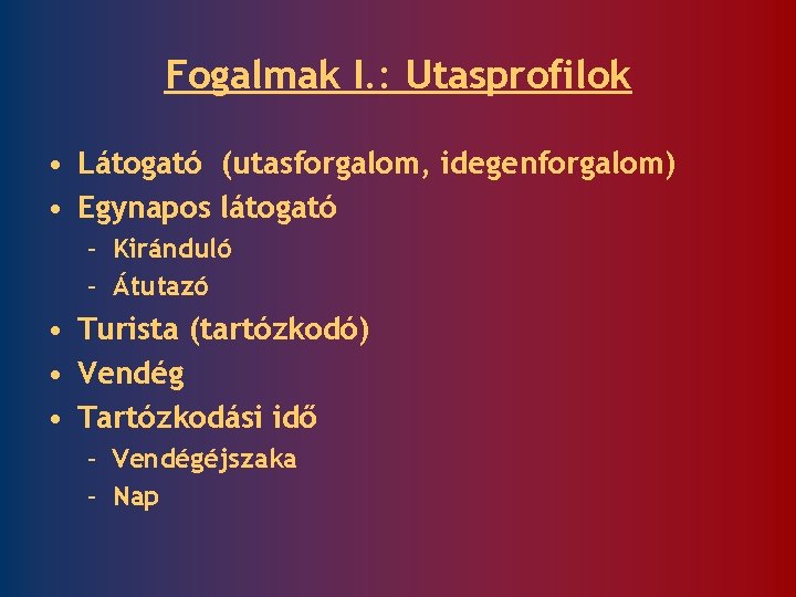 Fogalmak I. : Utasprofilok • Látogató (utasforgalom, idegenforgalom) • Egynapos látogató – Kiránduló –