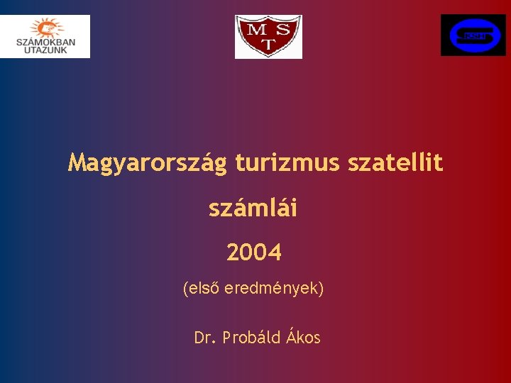 Magyarország turizmus szatellit számlái 2004 (első eredmények) Dr. Probáld Ákos 