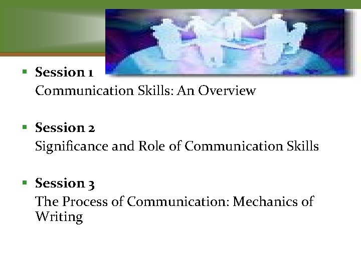 § Session 1 Communication Skills: An Overview § Session 2 Significance and Role of