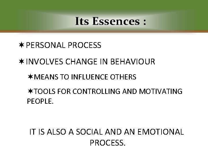 Its Essences : ¬PERSONAL PROCESS ¬INVOLVES CHANGE IN BEHAVIOUR ¬MEANS TO INFLUENCE OTHERS ¬TOOLS