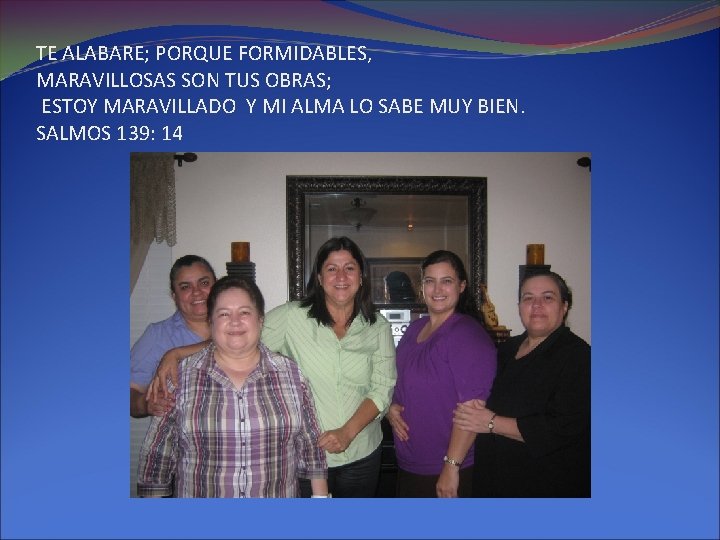 TE ALABARE; PORQUE FORMIDABLES, MARAVILLOSAS SON TUS OBRAS; ESTOY MARAVILLADO Y MI ALMA LO