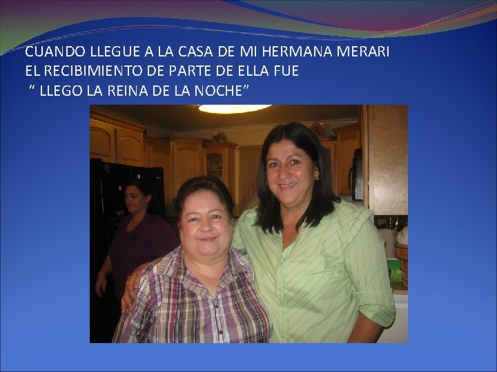 CUANDO LLEGUE A LA CASA DE MI HERMANA MERARI EL RECIBIMIENTO DE PARTE DE