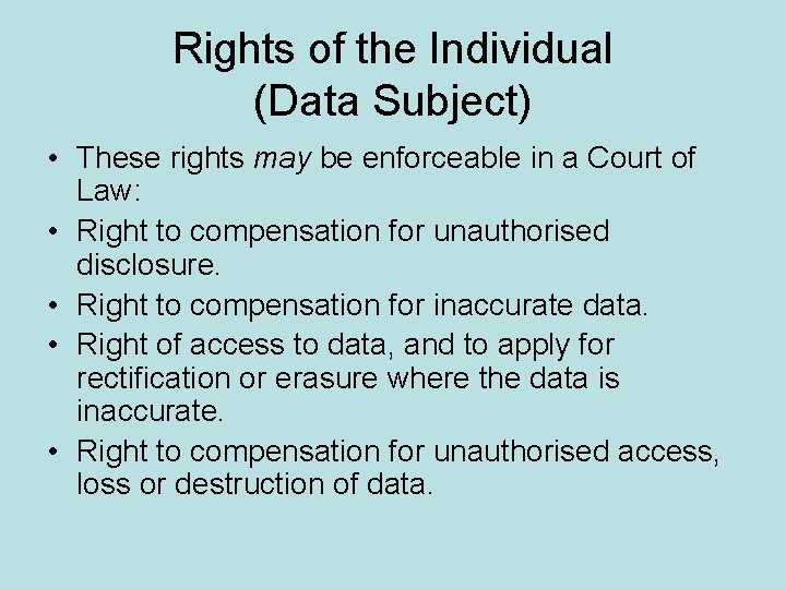 Rights of the Individual (Data Subject) • These rights may be enforceable in a