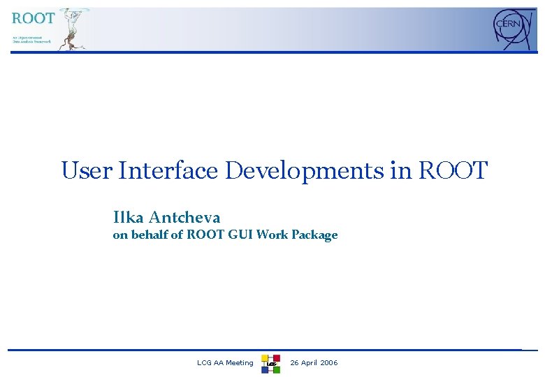 User Interface Developments in ROOT Ilka Antcheva on behalf of ROOT GUI Work Package